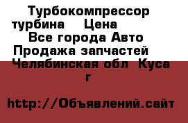 Турбокомпрессор (турбина) › Цена ­ 10 000 - Все города Авто » Продажа запчастей   . Челябинская обл.,Куса г.